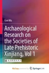 Archaeological Research on the Societies of Late Prehistoric Xinjiang, Vol 1 - Wu Guo