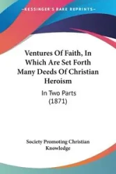 Ventures Of Faith, In Which Are Set Forth Many Deeds Of Christian Heroism - Christian Society Promoting Knowledge