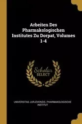 Arbeiten Des Pharmakologischen Institutes Zu Dorpat, Volumes 1-4 - Universitas Jurjevensis. Pharmakologisch