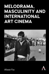 Melodrama, Masculinity and International Art Cinema - Fox Alistair