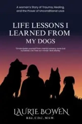 Life Lessons I Learned from My Dogs - Laurie Bowen