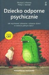 Dziecko odporne psychicznie. Jak wychować odważne i otwarte dzieci w świecie pełnym lęku? Terapia CBT (dodruk 2025) - Khanna Muniya S., Kendall Philip C.