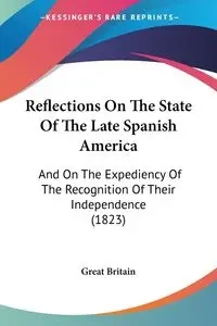 Reflections On The State Of The Late Spanish America - Great Britain