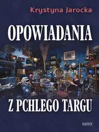 Opowiadania z pchlego targu. - Krystyna Jarocka