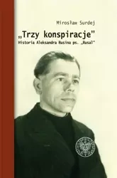 Trzy konspiracje. Historia Aleksandra Rusina... - Mirosław Surdej