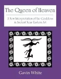The Queen of Heaven. a New Interpretation of the Goddess in Ancient Near Eastern Art - Gavin White