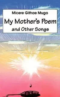 My Mother's Poem and Other Songs. Songs and Poems - Mugo Micere Githae
