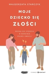 Moje dziecko się złości. Droga do spokoju w... - Małgorzata Stańczyk