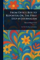 From Office Boy to Reporter; Or, The First Step in Journalism - Howard Roger Garis