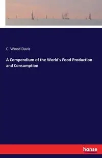 A Compendium of the World's Food Production and Consumption - Davis C. Wood