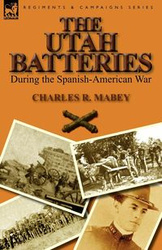 The Utah Batteries During the Spanish-American War - Mabey Charles R.
