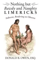 Nothing but Bawdy and Naughty Limericks - Esq. B. Owen Donald