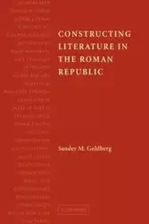 Constructing Literature in the Roman Republic - Goldberg Sander M.