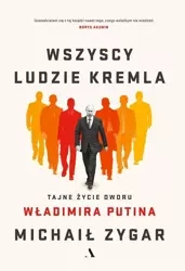 Wszyscy ludzie Kremla. Tajne życie dworu W.Putina - Michaił Zygar
