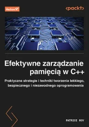 Efektywne zarządzanie pamięcią w C++. Praktyczne strategie i techniki tworzenia lekkiego, bezpiecznego i niezawodnego oprogramowania - Patrice Roy