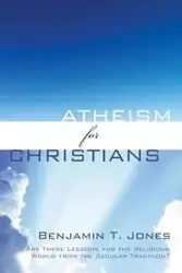 Atheism for Christians - Benjamin Thomas Jones