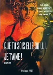 Que tu sois elle ou lui, je t'aime. - Frot Philippe