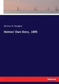 Holmes' Own Story , 1895 - Herman W. Mudgett
