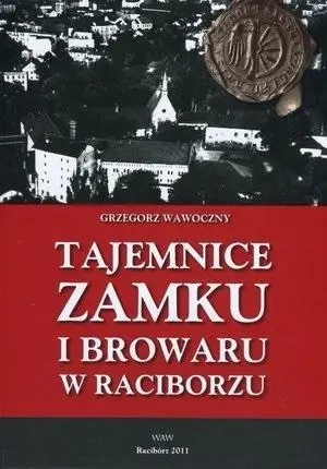 Tajemnice zamku i browaru w Raciborzu - Grzegorz Wawoczny