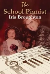 The School Pianist - Iris Broughton - Iris Broughton