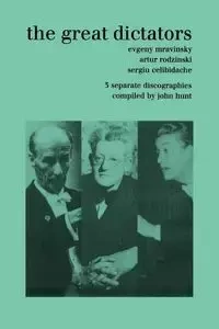 The Great Dictators. 3 Discographies. Evgeny Mravinsky, Artur Rodzinski, Sergiu Celibidache.  [1999]. - John Hunt