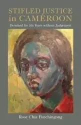 Stifled Justice in Cameroon. Detained for Six Years without Judgement - Rose Chia Fonchingong