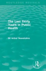 The Last Thirty Years in Public Health (Routledge Revivals) - Arthur Newsholme Sir