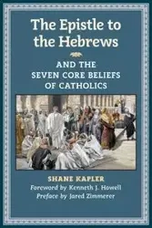 The Epistle to the Hebrews and the Seven Core Beliefs of Catholics - Shane Kapler