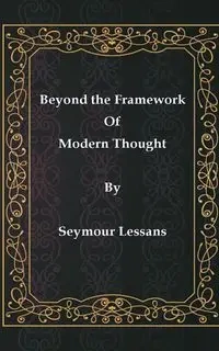 Beyond the Framework of Modern Thought - Seymour Lessans