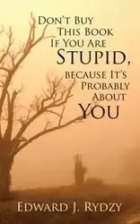 Don't Buy This Book If You Are Stupid, because It's Probably About You - J. Edward Rydzy