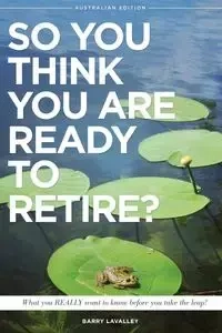 So You Think You Are Ready To Retire? Australian Edition - Barry LaValley