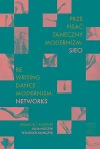 Prze-pisać taneczny modernizm: sieci / Re-writing Dance Modernism: Networks - Hoczyk Julia