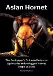 Asian Hornet The Beekeeper's Guide to Defences against the Yellow-legged Hornet Vespa Velutina - Andrew Durham