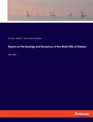 Report on the Geology and Resources of the Black Hills of Dakota - Asa Gray