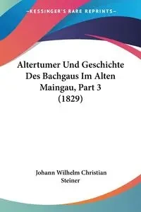 Altertumer Und Geschichte Des Bachgaus Im Alten Maingau, Part 3 (1829) - Wilhelm Christian Steiner Johann