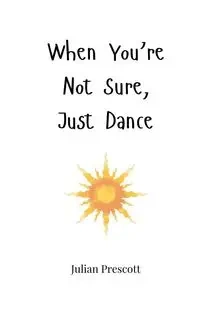 When You're Not Sure, Just Dance - Julian Prescott