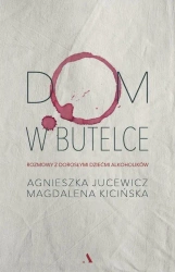 Dom w butelce. Rozmowy z Dorosłymi Dziećmi... - Agnieszka Jucewicz, Magdalena Kicińska