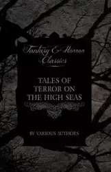 Tales of Terror on the High Seas - Short Stories of Ghostly Galleons and Fearful Storms from Some of the Finest Writers Such as Edgar Allan Poe and Si - Various