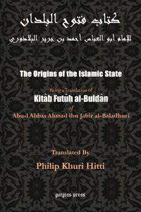 The Origins of the Islamic State (Kitab Futuh al-Buldan) - Al-Baladhuri Abu Al-Abbas Ahmad Bin Jab