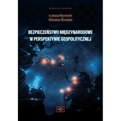BEZPIECZEŃSTWO MIĘDZYNARODOWE W PERSPEKTYWIE GEOPOLITYCZNEJ - red. Łukasz Kominek, Wiesław Śmiałek