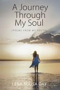 A Journey Through My Soul (Poems from my Youth) - Lena Day Sousa