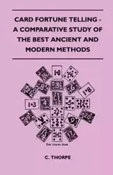 Card Fortune Telling - A Comparative Study Of The Best Ancient And Modern Methods - Thorpe C.