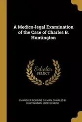 A Medico-legal Examination of the Case of Charles B. Huntington - Charles B. Robbins Gilman Huntington J