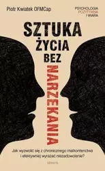 Sztuka życia bez narzekania Piotr Kwiatek OFMCap - Piotr Kwiatek OFMCap