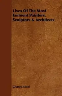 Lives of the Most Eminent Painters, Sculptors & Architects - Vasari Giorgio