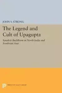 The Legend and Cult of Upagupta - Strong John S.