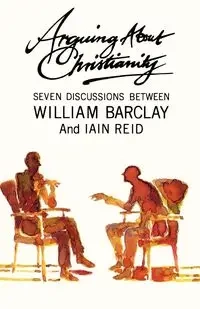 Arguing about Christianity - William Barclay