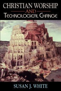 Christian Worship and Technological Change - White Susan J.