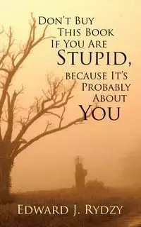 Don't Buy This Book If You Are Stupid, because It's Probably About You - J. Edward Rydzy
