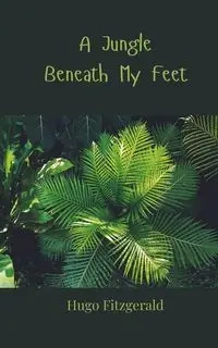 A Jungle Beneath My Feet - Hugo Fitzgerald